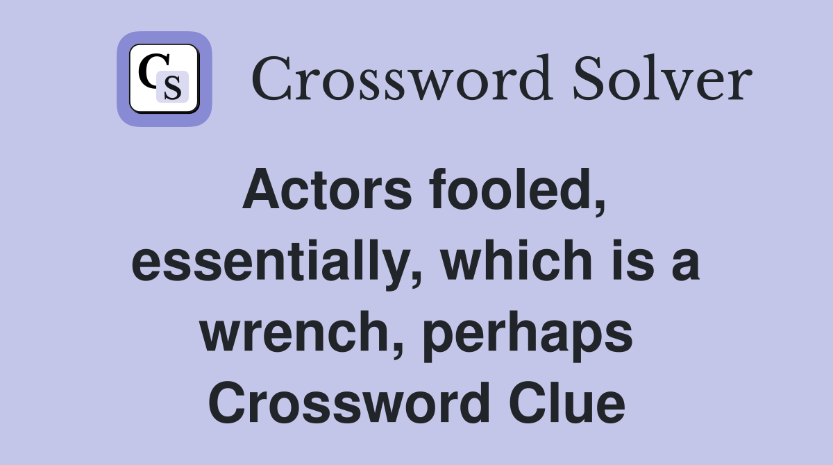 Actors fooled, essentially, which is a wrench, perhaps Crossword Clue